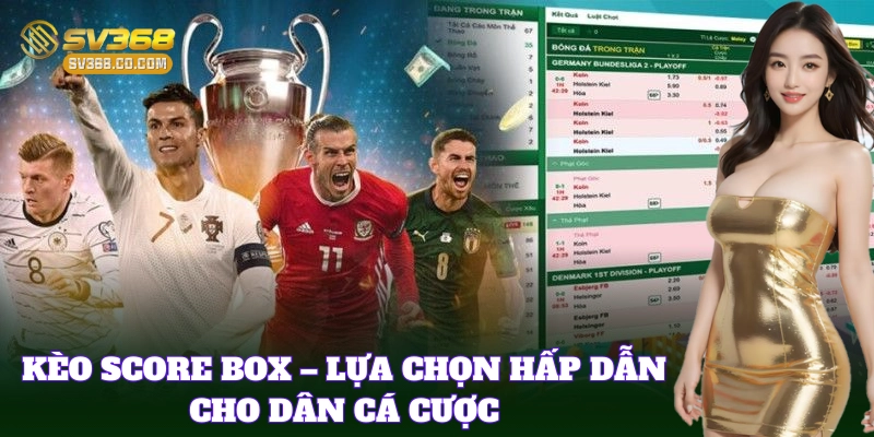 Kèo Score Box SV368 – Cập Nhật Tỷ Lệ Chuẩn Từng Giây